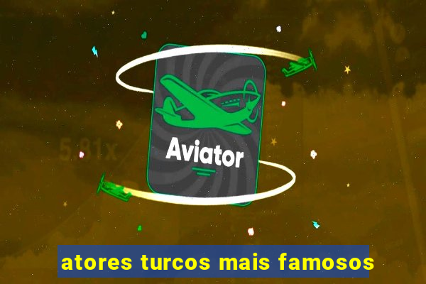 atores turcos mais famosos